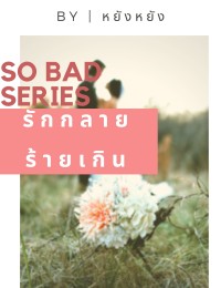  So Bad series: รักกลาย ร้ายเกิน
